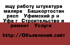 ищу работу штукатура-маляра - Башкортостан респ., Уфимский р-н, Уфа г. Строительство и ремонт » Услуги   